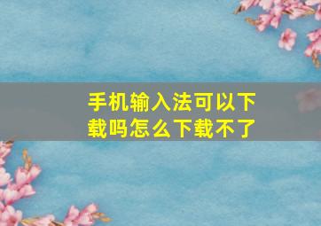 手机输入法可以下载吗怎么下载不了