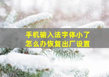 手机输入法字体小了怎么办恢复出厂设置