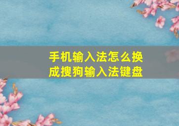 手机输入法怎么换成搜狗输入法键盘