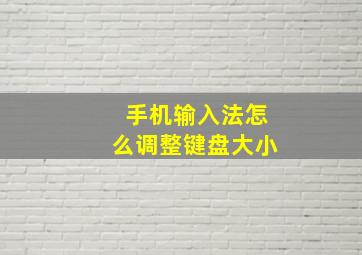 手机输入法怎么调整键盘大小