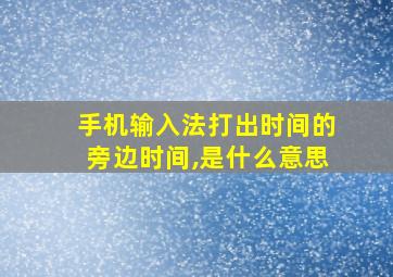 手机输入法打出时间的旁边时间,是什么意思