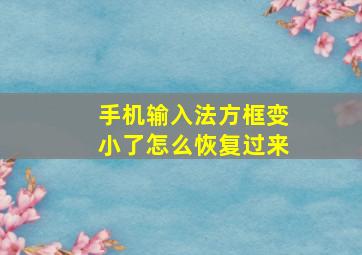 手机输入法方框变小了怎么恢复过来