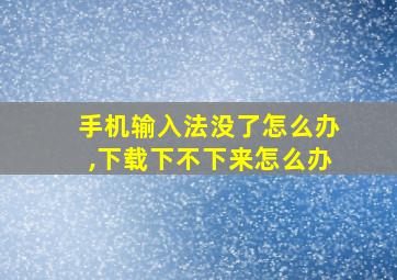 手机输入法没了怎么办,下载下不下来怎么办