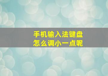 手机输入法键盘怎么调小一点呢