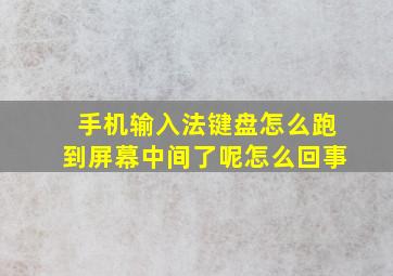 手机输入法键盘怎么跑到屏幕中间了呢怎么回事