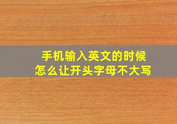 手机输入英文的时候怎么让开头字母不大写