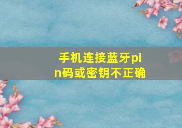 手机连接蓝牙pin码或密钥不正确