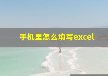 手机里怎么填写excel