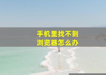 手机里找不到浏览器怎么办