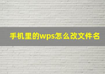 手机里的wps怎么改文件名