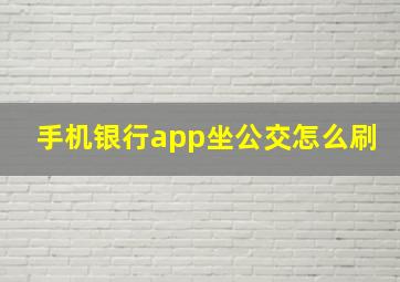 手机银行app坐公交怎么刷