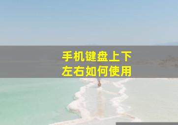 手机键盘上下左右如何使用