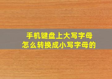 手机键盘上大写字母怎么转换成小写字母的