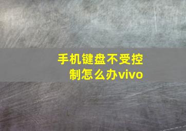 手机键盘不受控制怎么办vivo