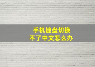 手机键盘切换不了中文怎么办