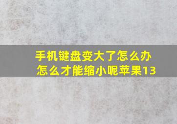 手机键盘变大了怎么办怎么才能缩小呢苹果13