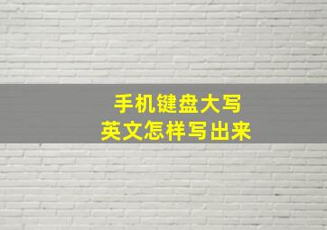 手机键盘大写英文怎样写出来