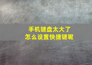 手机键盘太大了怎么设置快捷键呢