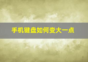 手机键盘如何变大一点