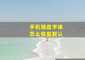 手机键盘字体怎么恢复默认