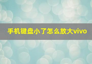 手机键盘小了怎么放大vivo