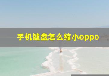 手机键盘怎么缩小oppo