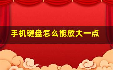 手机键盘怎么能放大一点