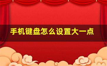 手机键盘怎么设置大一点