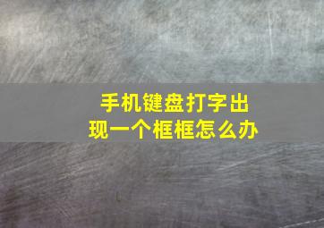 手机键盘打字出现一个框框怎么办