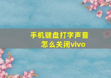 手机键盘打字声音怎么关闭vivo