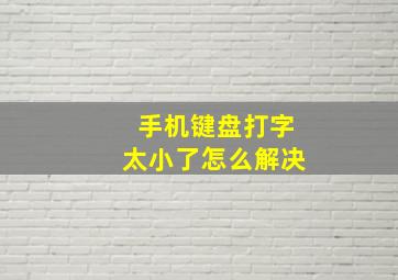 手机键盘打字太小了怎么解决