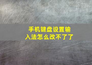 手机键盘设置输入法怎么改不了了