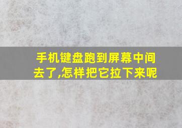 手机键盘跑到屏幕中间去了,怎样把它拉下来呢