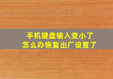 手机键盘输入变小了怎么办恢复出厂设置了