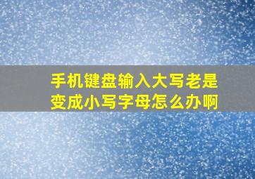 手机键盘输入大写老是变成小写字母怎么办啊