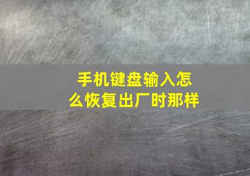 手机键盘输入怎么恢复出厂时那样