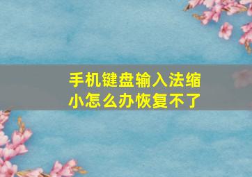 手机键盘输入法缩小怎么办恢复不了