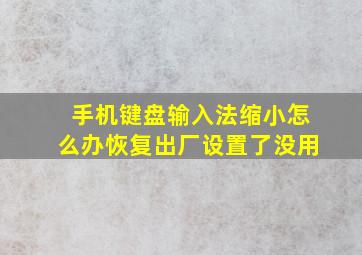 手机键盘输入法缩小怎么办恢复出厂设置了没用