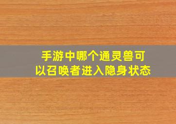 手游中哪个通灵兽可以召唤者进入隐身状态