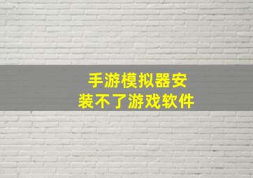 手游模拟器安装不了游戏软件