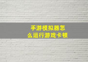 手游模拟器怎么运行游戏卡顿