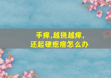 手痒,越挠越痒,还起硬疙瘩怎么办