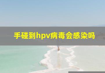 手碰到hpv病毒会感染吗