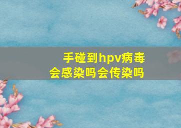 手碰到hpv病毒会感染吗会传染吗