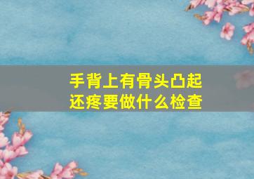 手背上有骨头凸起还疼要做什么检查