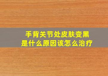 手背关节处皮肤变黑是什么原因该怎么治疗