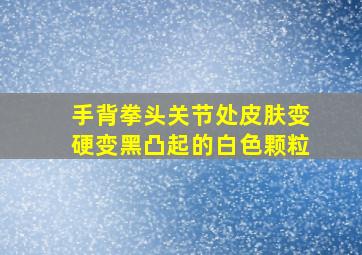 手背拳头关节处皮肤变硬变黑凸起的白色颗粒