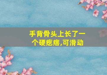 手背骨头上长了一个硬疙瘩,可滑动