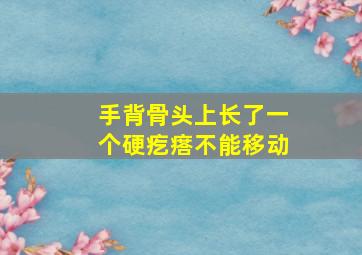 手背骨头上长了一个硬疙瘩不能移动