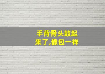 手背骨头鼓起来了,像包一样